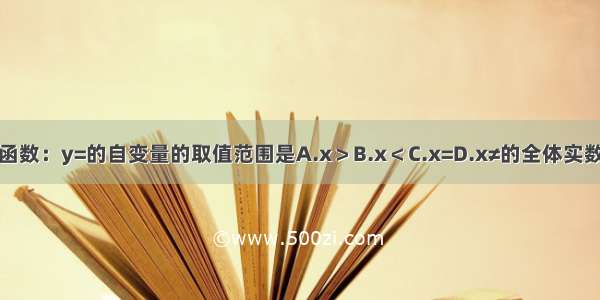 函数：y=的自变量的取值范围是A.x＞B.x＜C.x=D.x≠的全体实数