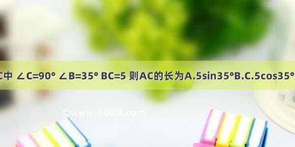 在Rt△ABC中 ∠C=90° ∠B=35° BC=5 则AC的长为A.5sin35°B.C.5cos35°D.5tan35°