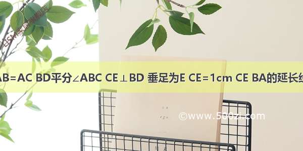 已知∠BAC=90° AB=AC BD平分∠ABC CE⊥BD 垂足为E CE=1cm CE BA的延长线交于F 求BD的长．