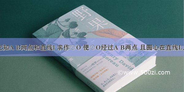 作图题：已知A B两点和直线l 求作⊙O 使⊙O经过A B两点 且圆心在直线L上（保留作