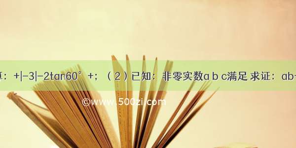 （1）计算：+|-3|-2tan60°+；（2）已知：非零实数a b c满足 求证：ab+bc=2ac．