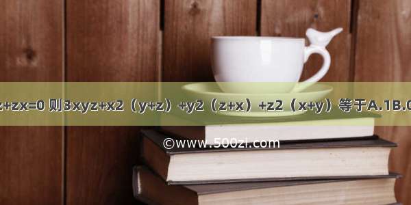 若xy+yz+zx=0 则3xyz+x2（y+z）+y2（z+x）+z2（x+y）等于A.1B.0C.-1D.2