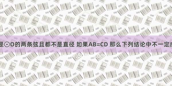 已知AB CD是⊙O的两条弦且都不是直径 如果AB=CD 那么下列结论中不一定成立的是A.∠