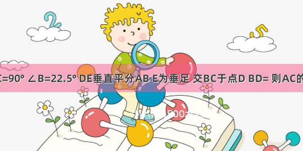 如图 △ABC中 ∠C=90° ∠B=22.5° DE垂直平分AB E为垂足 交BC于点D BD= 则AC的长为A.B.8C.16D.