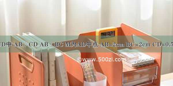 如图 梯形ABCD中 AB∥CD AB⊥BC M为AD中点 AB=2cm BC=2cm CD=0.5cm 点P在梯形