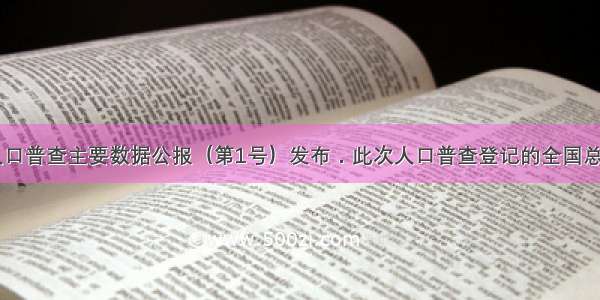 第六次全国人口普查主要数据公报（第1号）发布．此次人口普查登记的全国总人口为13397