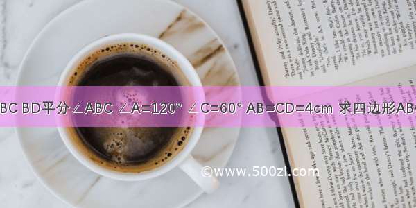 如图 AD∥BC BD平分∠ABC ∠A=120° ∠C=60° AB=CD=4cm 求四边形ABCD的周长．