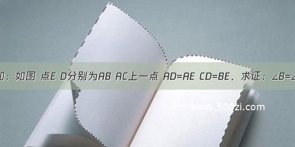 已知：如图 点E D分别为AB AC上一点 AD=AE CD=BE．求证：∠B=∠C．