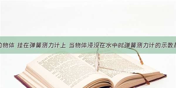 一个重1N的物体 挂在弹簧测力计上 当物体浸没在水中时弹簧测力计的示数是0.88N 当