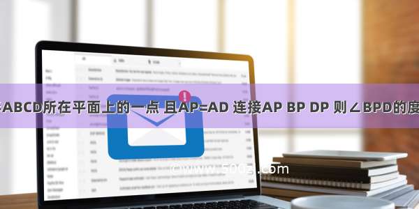 已知点P为正方形ABCD所在平面上的一点 且AP=AD 连接AP BP DP 则∠BPD的度数等于________．