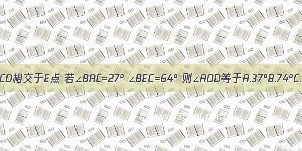 如图 弦AB CD相交于E点 若∠BAC=27° ∠BEC=64° 则∠AOD等于A.37°B.74°C.54°D.64°