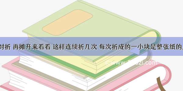 把一张纸对折 再摊开来看看 这样连续折几次 每次折成的一小块是整张纸的几分之几？