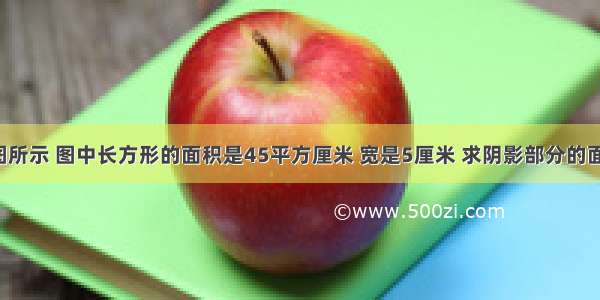 如图所示 图中长方形的面积是45平方厘米 宽是5厘米 求阴影部分的面积．