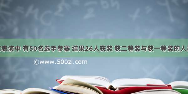 在一次才艺表演中 有50名选手参赛 结果26人获奖 获二等奖与获一等奖的人数比是4：1