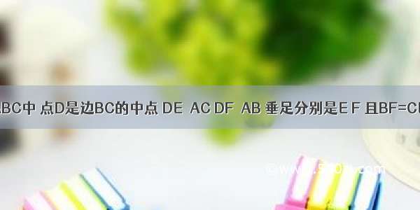 如图 在△ABC中 点D是边BC的中点 DE⊥AC DF⊥AB 垂足分别是E F 且BF=CE．（1）