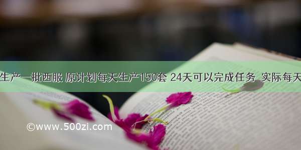 时新服装厂生产一批西服 原计划每天生产150套 24天可以完成任务．实际每天生产180套