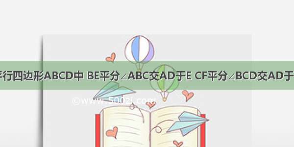 已知：如图 平行四边形ABCD中 BE平分∠ABC交AD于E CF平分∠BCD交AD于F 若AB=3 BC