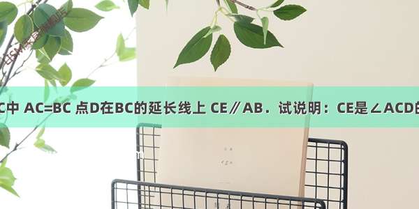 如图 △ABC中 AC=BC 点D在BC的延长线上 CE∥AB．试说明：CE是∠ACD的角平分线．