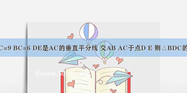 在等腰△ABC中 AB=AC=9 BC=6 DE是AC的垂直平分线 交AB AC于点D E 则△BDC的周长是A.6B.9C.12D.15