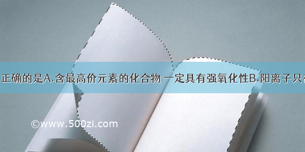 下列叙述中正确的是A.含最高价元素的化合物 一定具有强氧化性B.阳离子只有氧化性 阴