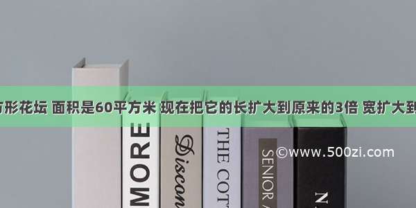 有一个长方形花坛 面积是60平方米 现在把它的长扩大到原来的3倍 宽扩大到原来的2倍