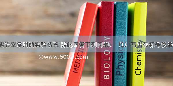 下图所示为实验室常用的实验装置 据此回答下列问题：（1）写出带标号仪器的名称：①_