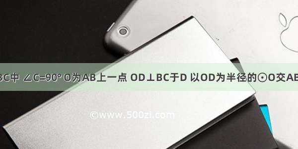 已知Rt△ABC中 ∠C=90° O为AB上一点 OD⊥BC于D 以OD为半径的⊙O交AB AC分别于E