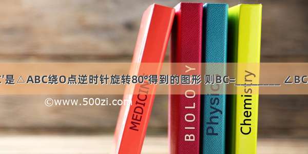 如图 △A′B′C′是△ABC绕O点逆时针旋转80°得到的图形 则BC=________ ∠BCA=________．