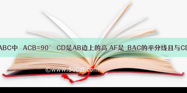 如图 已知△ABC中 ∠ACB=90° CD是AB边上的高 AF是∠BAC的平分线且与CD交于点E．