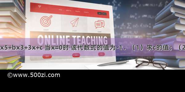 已知代数式ax5+bx3+3x+c 当x=0时 该代数式的值为-1．（1）求c的值；（2）已知当x=1