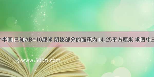 如图是一个半圆 已知AB=10厘米 阴影部分的面积为14.25平方厘米 求图中三角形的高．