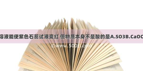 下列物质的水溶液能使紫色石蕊试液变红 但物质本身不是酸的是A.SO3B.CaOC.NaOHD.CO2