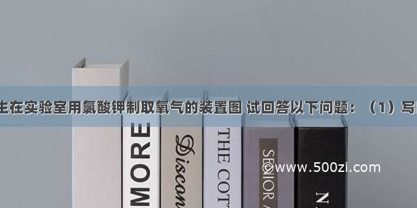 如图是某学生在实验室用氯酸钾制取氧气的装置图 试回答以下问题：（1）写出仪器名称a