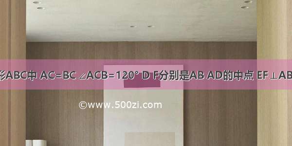 在等腰三角形ABC中 AC=BC ∠ACB=120° D F分别是AB AD的中点 EF⊥AB于F交AC于E