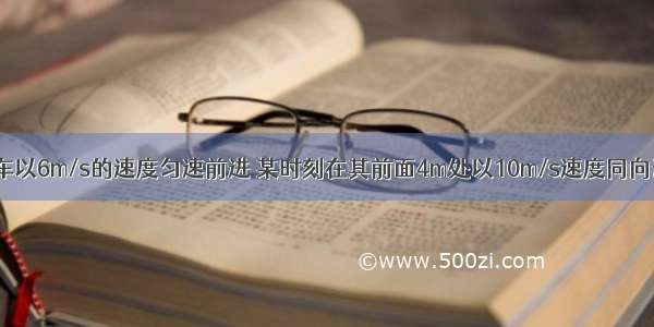 某人骑自行车以6m/s的速度匀速前进 某时刻在其前面4m处以10m/s速度同向运行的汽车 