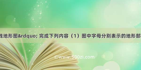 读图“等高线地形图” 完成下列内容（1）图中字母分别表示的地形部位是：山峰______?