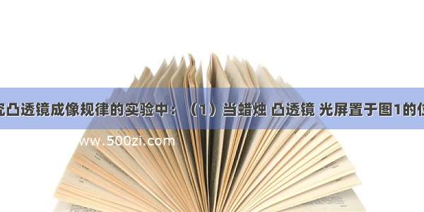 小明在探究凸透镜成像规律的实验中：（1）当蜡烛 凸透镜 光屏置于图1的位置时 光屏