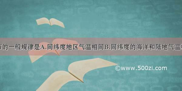 世界气温分布的一般规律是A.同纬度地区气温相同B.同纬度的海洋和陆地气温相同C.气温从