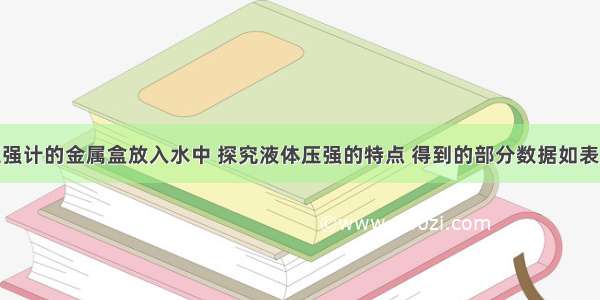 某同学将压强计的金属盒放入水中 探究液体压强的特点 得到的部分数据如表所示：实验