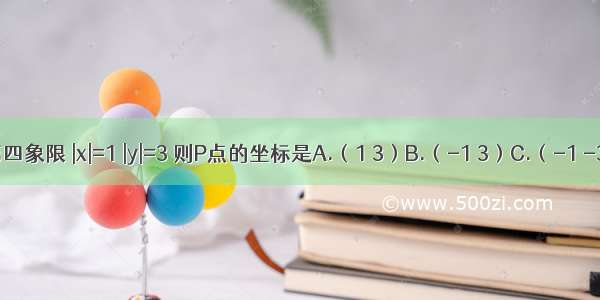 点P（x y）在第四象限 |x|=1 |y|=3 则P点的坐标是A.（1 3）B.（-1 3）C.（-1 -3）D.（1 -3）