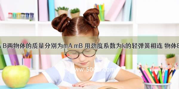 如图所示 A B两物体的质量分别为mA mB 用劲度系数为k的轻弹簧相连 物体B放在水平