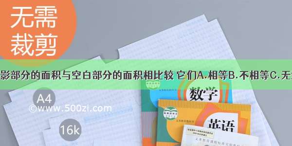 如图阴影部分的面积与空白部分的面积相比较 它们A.相等B.不相等C.无法比较