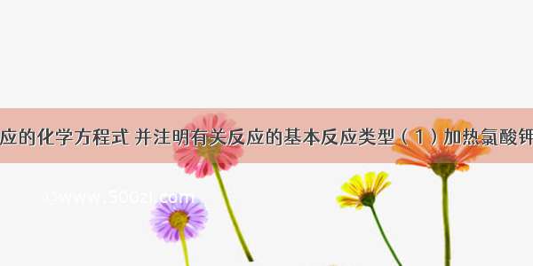 写出下列反应的化学方程式 并注明有关反应的基本反应类型（1）加热氯酸钾和二氧化锰