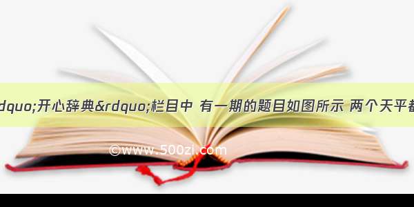 中央电视台2套&ldquo;开心辞典&rdquo;栏目中 有一期的题目如图所示 两个天平都平衡 则3个球体