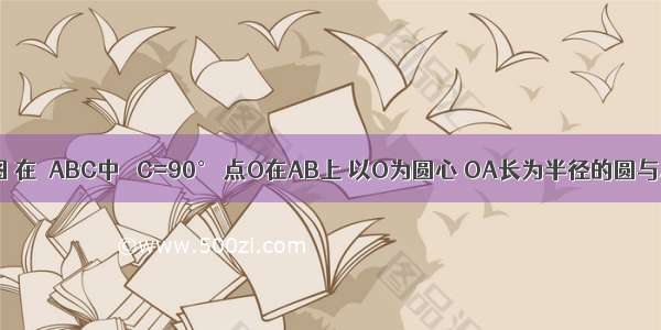 已知：如图 在△ABC中 ∠C=90° 点O在AB上 以O为圆心 OA长为半径的圆与AC AB分