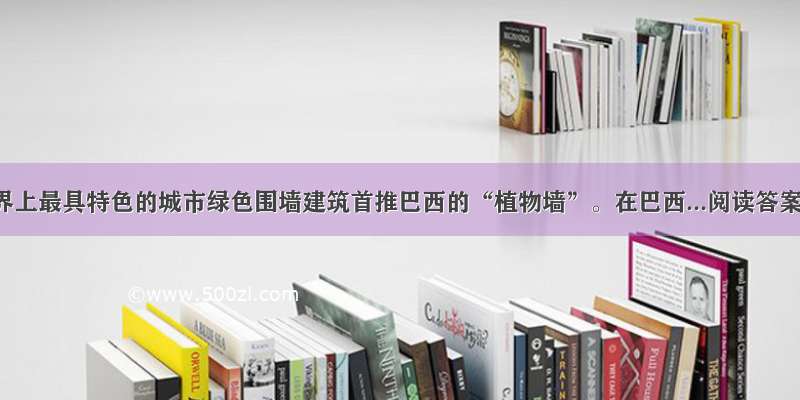 世界上最具特色的城市绿色围墙建筑首推巴西的“植物墙”。在巴西...阅读答案