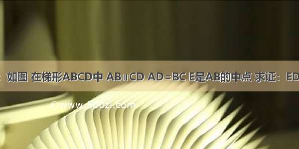 已知：如图 在梯形ABCD中 AB∥CD AD=BC E是AB的中点 求证：ED=EC．