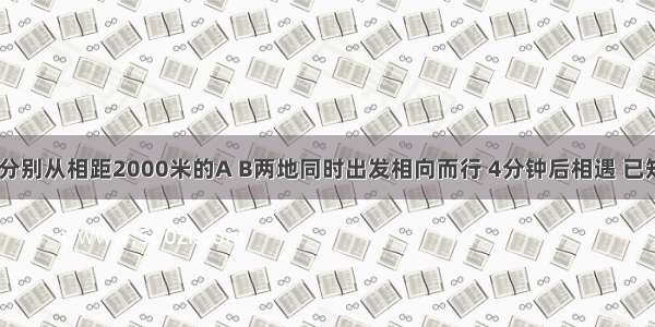 甲 乙两人分别从相距2000米的A B两地同时出发相向而行 4分钟后相遇 已知乙的速度