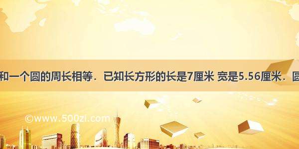 一个长方形和一个圆的周长相等．已知长方形的长是7厘米 宽是5.56厘米．圆的面积是多