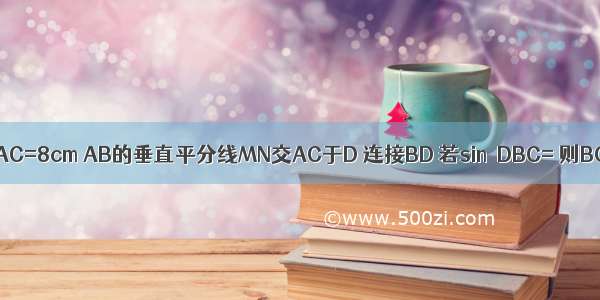 如图 在△ABC中 ∠C=90° AC=8cm AB的垂直平分线MN交AC于D 连接BD 若sin∠DBC= 则BC的长是________cm．